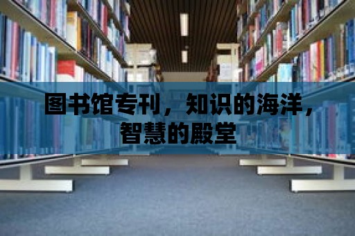 圖書館專刊，知識的海洋，智慧的殿堂