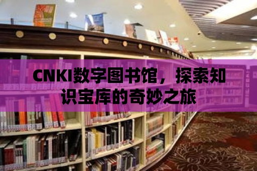 CNKI數字圖書館，探索知識寶庫的奇妙之旅