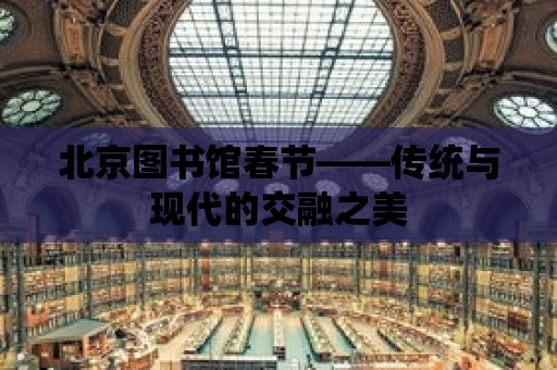 北京圖書館春節——傳統與現代的交融之美