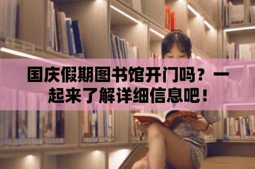 國慶假期圖書館開門嗎？一起來了解詳細信息吧！