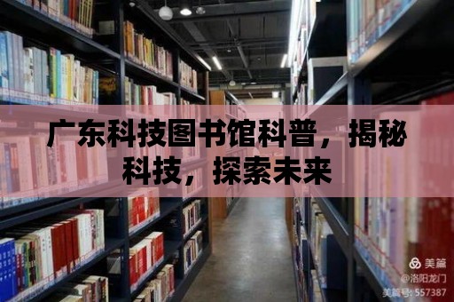 廣東科技圖書館科普，揭秘科技，探索未來