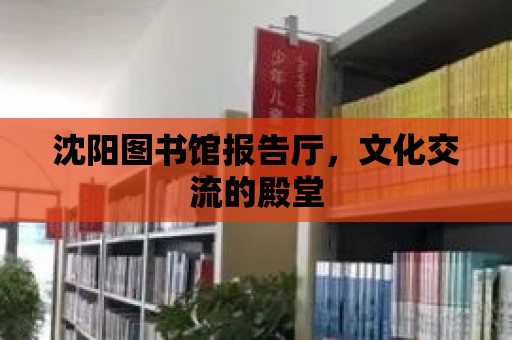 沈陽圖書館報告廳，文化交流的殿堂