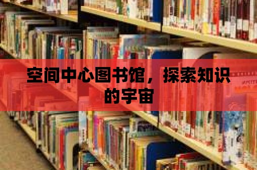 空間中心圖書館，探索知識的宇宙