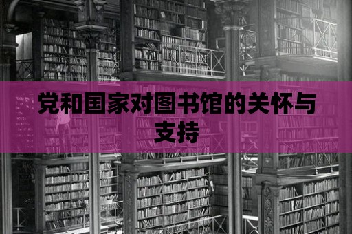 黨和國家對圖書館的關懷與支持