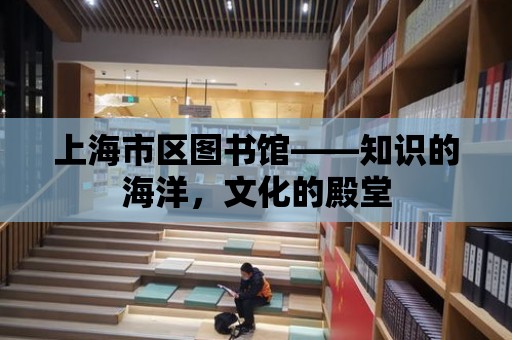 上海市區圖書館——知識的海洋，文化的殿堂