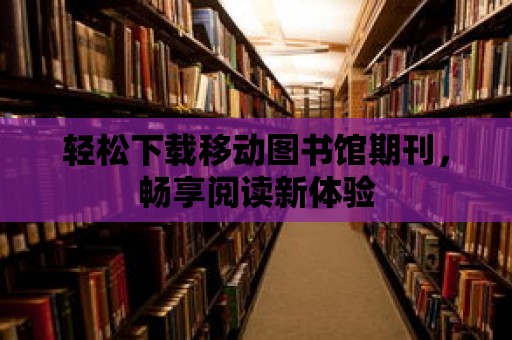 輕松下載移動圖書館期刊，暢享閱讀新體驗