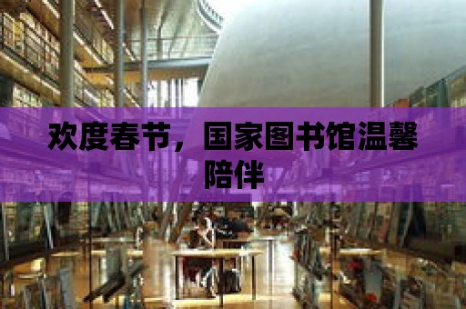 歡度春節，國家圖書館溫馨陪伴