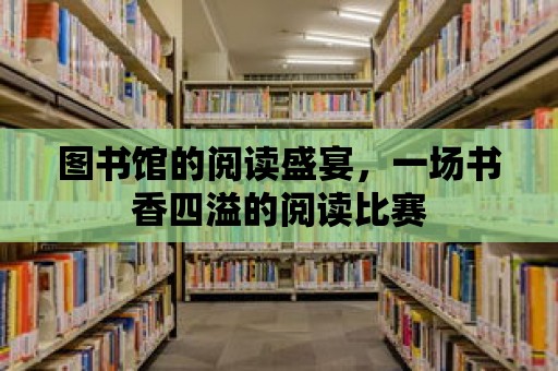 圖書館的閱讀盛宴，一場書香四溢的閱讀比賽