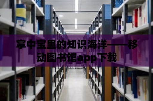 掌中寶里的知識海洋——移動圖書館app下載