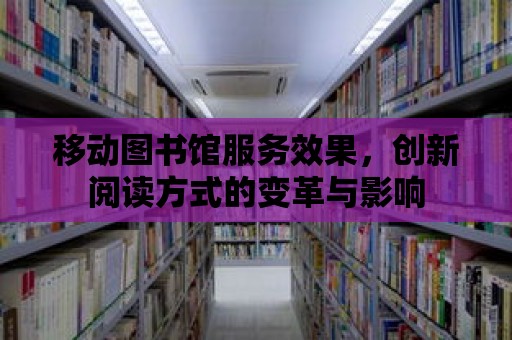 移動圖書館服務效果，創新閱讀方式的變革與影響