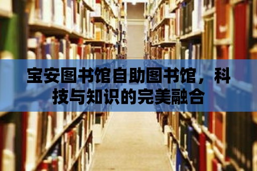 寶安圖書館自助圖書館，科技與知識(shí)的完美融合