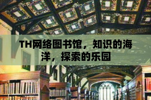 TH網絡圖書館，知識的海洋，探索的樂園