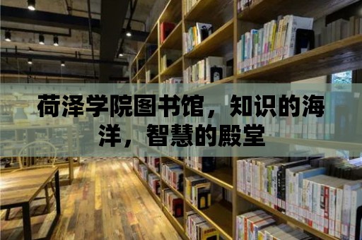 荷澤學院圖書館，知識的海洋，智慧的殿堂