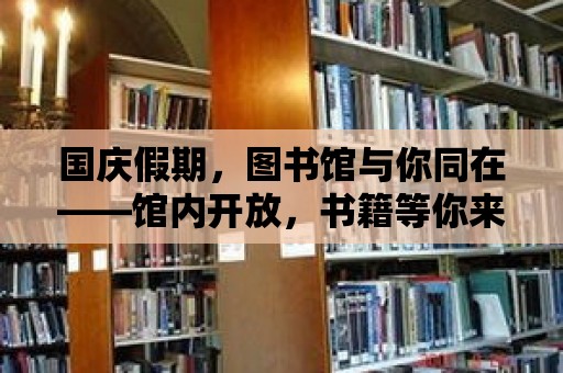 國(guó)慶假期，圖書館與你同在——館內(nèi)開(kāi)放，書籍等你來(lái)