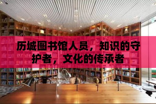 歷城圖書館人員，知識的守護者，文化的傳承者