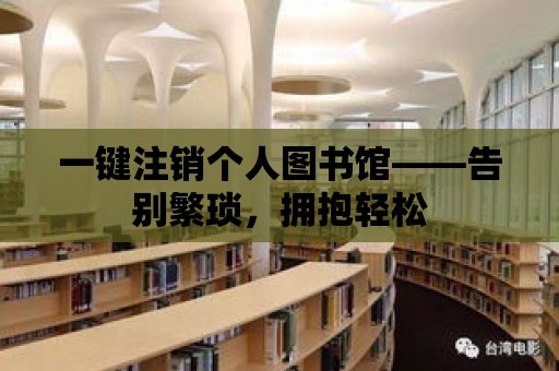 一鍵注銷個(gè)人圖書館——告別繁瑣，擁抱輕松