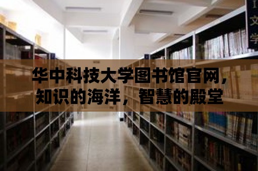 華中科技大學圖書館官網，知識的海洋，智慧的殿堂