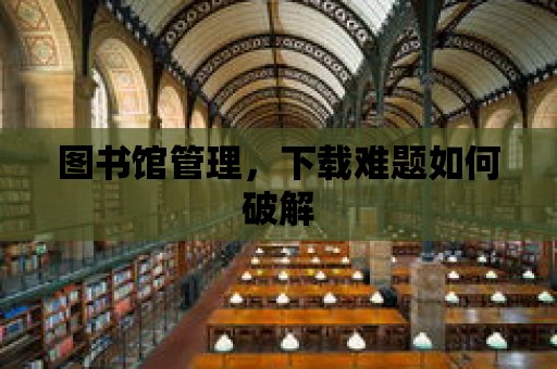 圖書館管理，下載難題如何破解