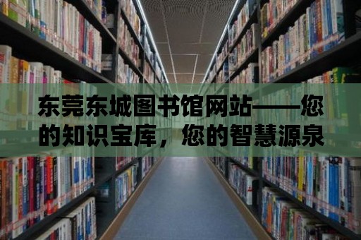 東莞東城圖書館網站——您的知識寶庫，您的智慧源泉