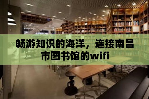 暢游知識的海洋，連接南昌市圖書館的wifi