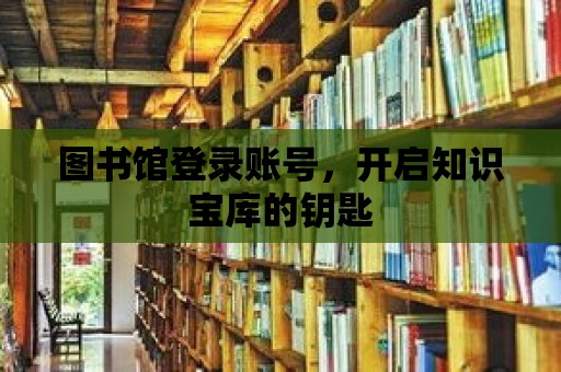 圖書館登錄賬號(hào)，開啟知識(shí)寶庫的鑰匙