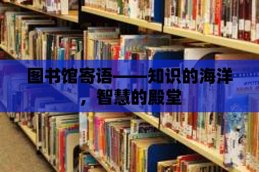 圖書館寄語——知識的海洋，智慧的殿堂