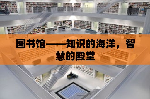 圖書館——知識的海洋，智慧的殿堂