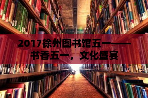 2017徐州圖書館五一——書香五一，文化盛宴