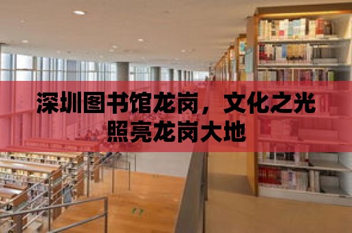 深圳圖書館龍崗，文化之光照亮龍崗大地