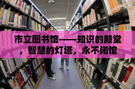 市立圖書館——知識的殿堂，智慧的燈塔，永不閉館