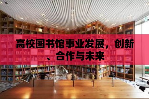 高校圖書館事業發展，創新、合作與未來