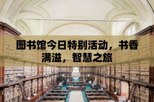 圖書館今日特別活動，書香滿溢，智慧之旅