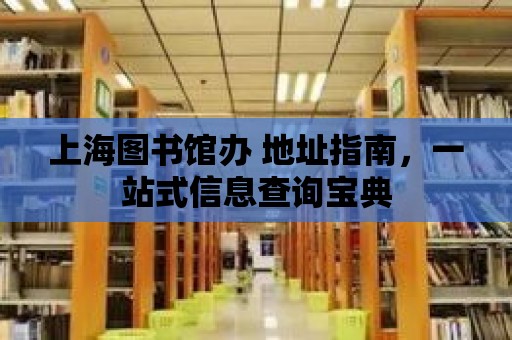 上海圖書館辦 地址指南，一站式信息查詢寶典