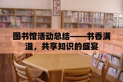 圖書館活動總結——書香滿溢，共享知識的盛宴