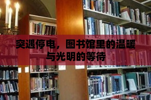 突遇停電，圖書館里的溫暖與光明的等待