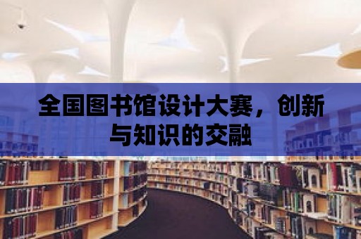 全國(guó)圖書(shū)館設(shè)計(jì)大賽，創(chuàng)新與知識(shí)的交融