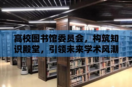 高校圖書館委員會，構筑知識殿堂，引領未來學術風潮