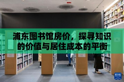 浦東圖書館房價，探尋知識的價值與居住成本的平衡