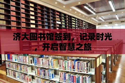 濟大圖書館簽到，記錄時光，開啟智慧之旅