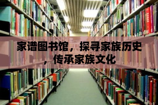 家譜圖書館，探尋家族歷史，傳承家族文化