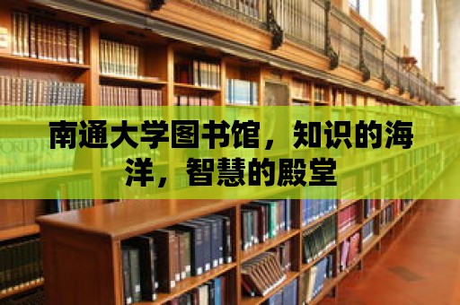 南通大學圖書館，知識的海洋，智慧的殿堂