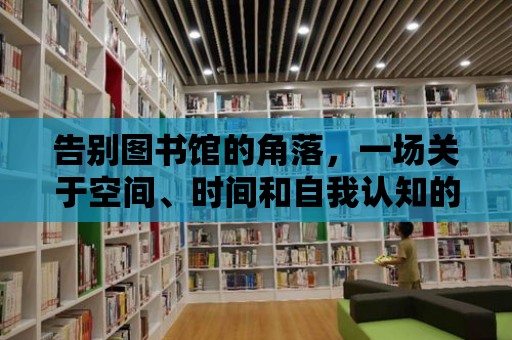 告別圖書館的角落，一場關于空間、時間和自我認知的對話