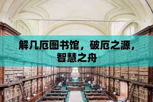 解幾厄圖書館，破厄之源，智慧之舟