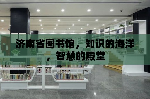 濟南省圖書館，知識的海洋，智慧的殿堂