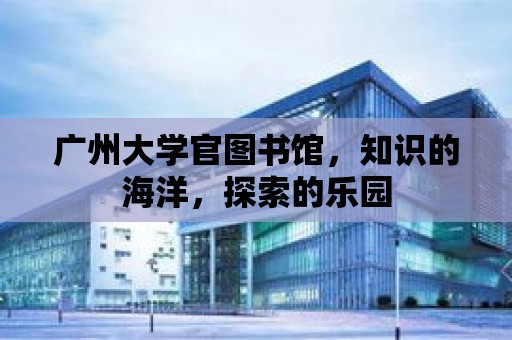 廣州大學官圖書館，知識的海洋，探索的樂園