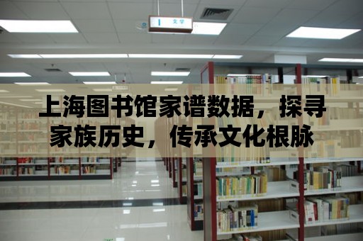 上海圖書館家譜數據，探尋家族歷史，傳承文化根脈