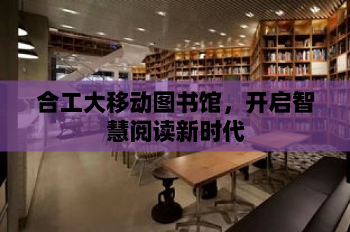 合工大移動圖書館，開啟智慧閱讀新時代