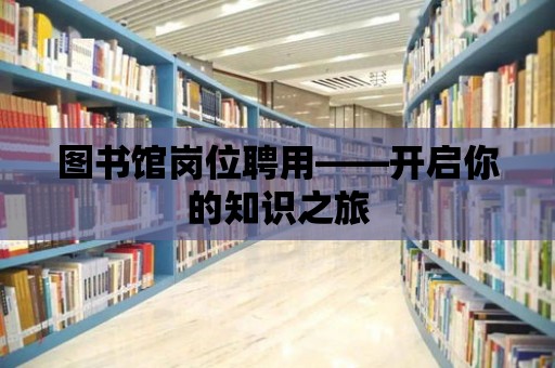 圖書館崗位聘用——開啟你的知識之旅