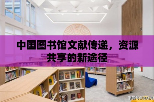 中國圖書館文獻傳遞，資源共享的新途徑