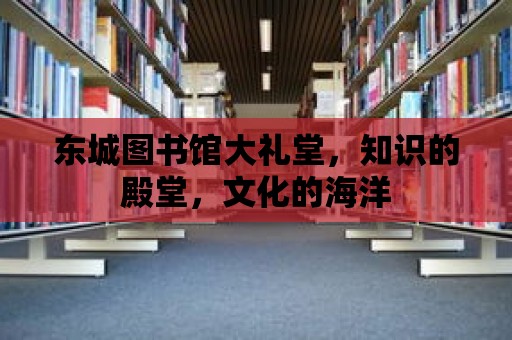 東城圖書館大禮堂，知識(shí)的殿堂，文化的海洋